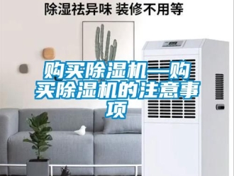 行业资讯购买除湿机—购买除湿机的注意事项