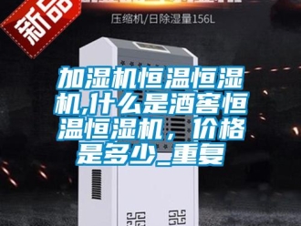 知识百科加湿机恒温恒湿机,什么是酒窖恒温恒湿机，价格是多少_重复