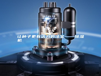 行业资讯让种子更有活力的法宝——除湿机