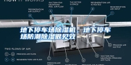 地下停车场除湿机，地下停车场防潮除湿很见效
