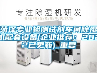 企业动态菏泽专业检测试剂车间除湿机配套设备(企业推荐：2022已更新)_重复