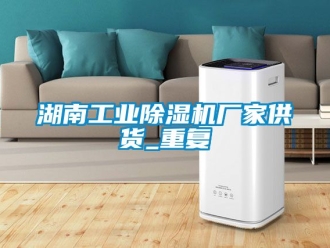 企业动态湖南工业除湿机厂家供货_重复