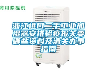 企业动态浙江进口二手工业加湿器安排检疫报关要哪些资料及清关办事指南