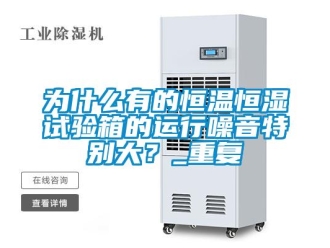知识百科为什么有的恒温恒湿试验箱的运行噪音特别大？_重复