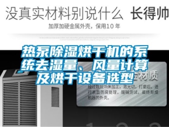 行业资讯热泵除湿烘干机的系统去湿量、风量计算及烘干设备选型