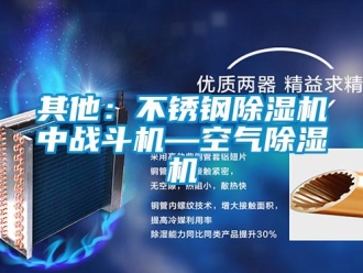 行业资讯其他：不锈钢除湿机中战斗机—空气除湿机