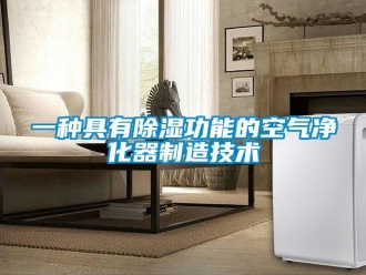 行业资讯一种具有除湿功能的空气净化器制造技术