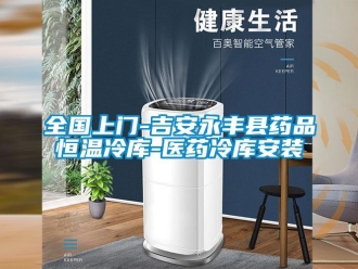 知识百科全国上门-吉安永丰县药品恒温冷库-医药冷库安装
