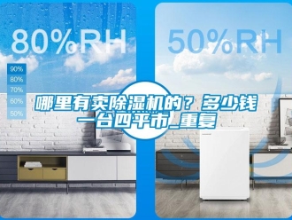 行业资讯哪里有卖除湿机的？多少钱一台四平市_重复