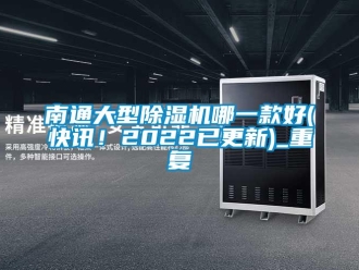 行业资讯南通大型除湿机哪一款好(快讯！2022已更新)_重复