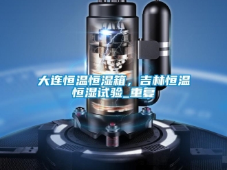 知识百科大连恒温恒湿箱，吉林恒温恒湿试验_重复