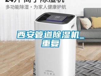 行业资讯西安管道除湿机_重复