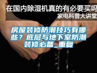 企业动态房屋装修防潮技巧有哪些？底层与地下室防潮装修必备_重复