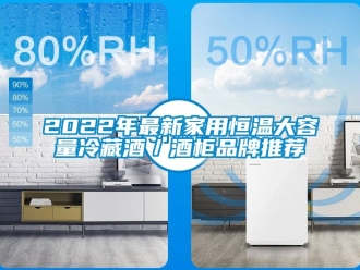 常见问题2022年最新家用恒温大容量冷藏酒／酒柜品牌推荐