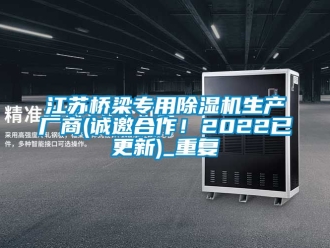 行业资讯江苏桥梁专用除湿机生产厂商(诚邀合作！2022已更新)_重复