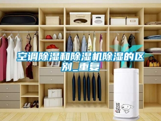 行业资讯空调除湿和除湿机除湿的区别_重复