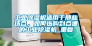 工业除湿机适用于那些场合，如何选购到合适的工业除湿机_重复