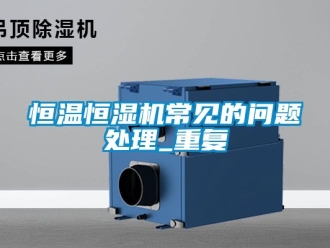 知识百科恒温恒湿机常见的问题处理_重复