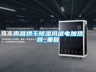 行业资讯南昌烘干除湿风道电加热器_重复