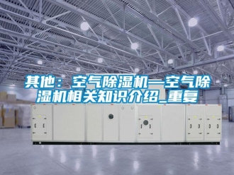 行业资讯其他：空气除湿机—空气除湿机相关知识介绍_重复