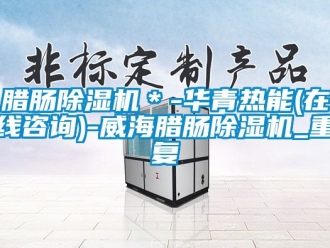 行业资讯腊肠除湿机＊-华青热能(在线咨询)-威海腊肠除湿机_重复