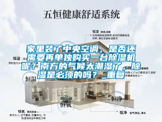 行业资讯家里装了中央空调，是否还需要再单独购买一台除湿机呢？南方的气候太潮湿了，除湿是必须的吗？_重复