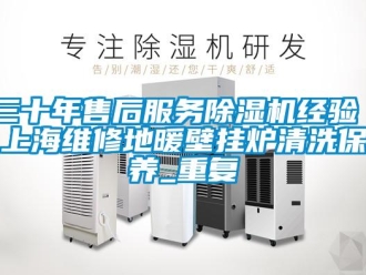行业资讯三十年售后服务除湿机经验 上海维修地暖壁挂炉清洗保养_重复