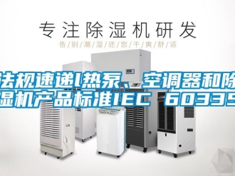 行业资讯法规速递l热泵、空调器和除湿机产品标准IEC 60335