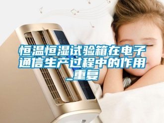 知识百科恒温恒湿试验箱在电子通信生产过程中的作用_重复