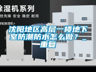 企业动态沈阳地区高层一楼地下室防潮防水怎么做？_重复