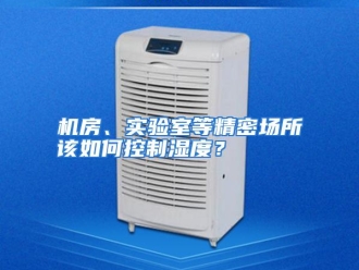 常见问题机房、实验室等精密场所该如何控制湿度？