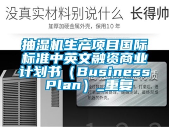 企业动态抽湿机生产项目国际标准中英文融资商业计划书（Business Plan）_重复