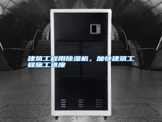 行业资讯建筑工程用除湿机，加快建筑工程施工进度