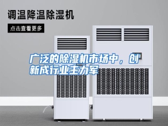 行业资讯广泛的除湿机市场中，创新成行业主力军