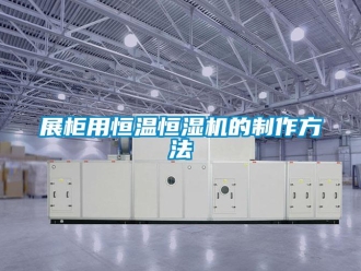知识百科展柜用恒温恒湿机的制作方法