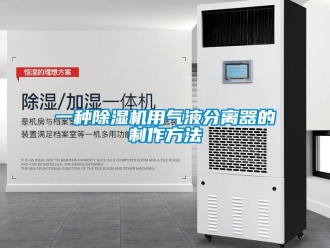 行业资讯一种除湿机用气液分离器的制作方法