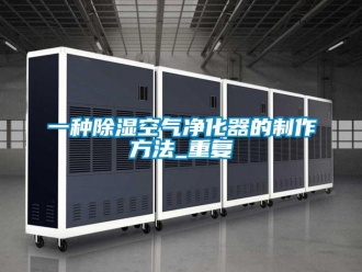 行业资讯一种除湿空气净化器的制作方法_重复