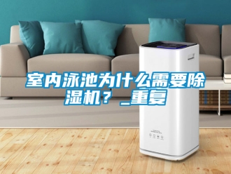 行业资讯室内泳池为什么需要除湿机？_重复