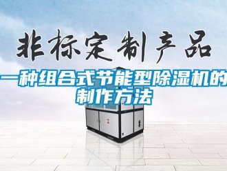 行业资讯一种组合式节能型除湿机的制作方法