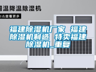 企业动态福建除湿机厂家 福建除湿机制造 特卖福建除湿机_重复