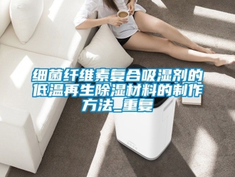 企业动态细菌纤维素复合吸湿剂的低温再生除湿材料的制作方法_重复