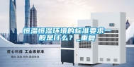 恒温恒湿环境的标准要求一般是什么？_重复