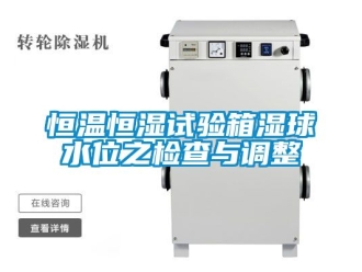 知识百科恒温恒湿试验箱湿球水位之检查与调整