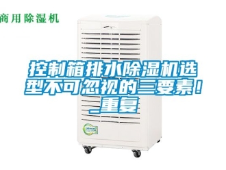 行业资讯控制箱排水除湿机选型不可忽视的三要素！_重复