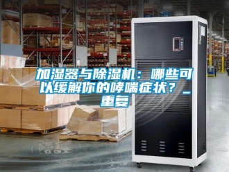 行业资讯加湿器与除湿机：哪些可以缓解你的哮喘症状？_重复