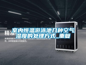 知识百科室内恒温游泳池几种空气湿度的处理方式_重复