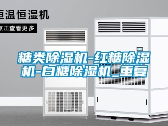 行业资讯糖类除湿机-红糖除湿机-白糖除湿机_重复