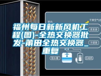 企业动态福州每日新新风机工程(图)-全热交换器批发-莆田全热交换器_重复