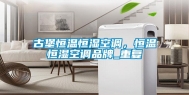 古堡恒温恒湿空调，恒温恒湿空调品牌_重复