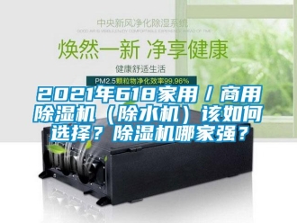 常见问题2021年618家用／商用除湿机（除水机）该如何选择？除湿机哪家强？